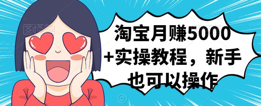 淘宝月赚5000+实操教程，新手也可以操作-91搞钱