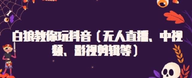 白狼教你玩抖音（无人直播、中视频、影视剪辑等）-91搞钱