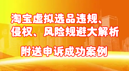 淘宝虚拟选品违规、侵权、风险规避大解析，附送申诉成功案例！-91搞钱