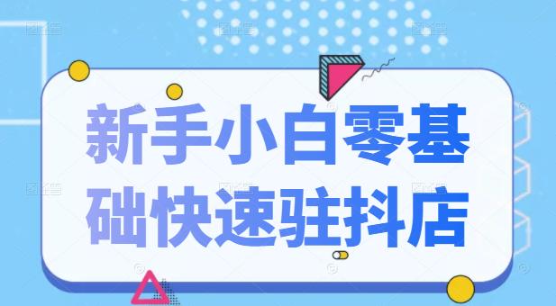 抖音小店新手小白零基础快速入驻抖店100%开通（全套11节课程）-91搞钱