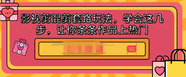 影视剪混剪套路玩法，学会这几步，让你条条作品上热门【视频课程】-91搞钱
