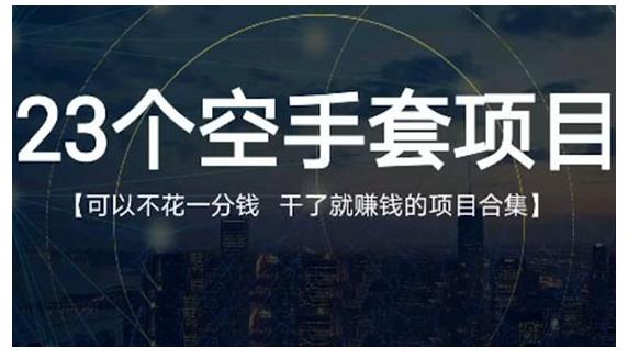 23个空手套项目大合集，0成本0投入，干了就赚钱纯空手套生意经-91搞钱