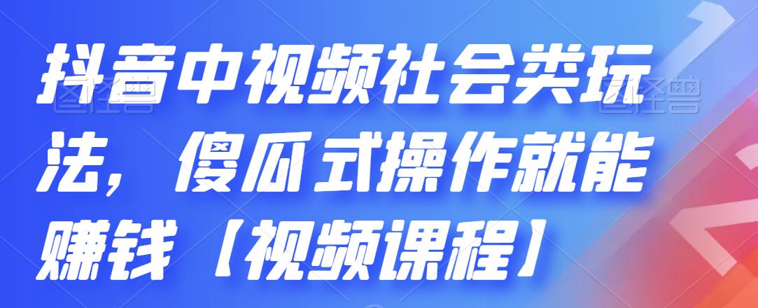 抖音中视频社会类玩法，傻瓜式操作就能赚钱【视频课程】-91搞钱