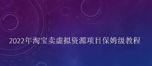 小淘2022年淘宝卖拟虚‬资源项目姆保‬级教程，适合新手的长期项目-91搞钱