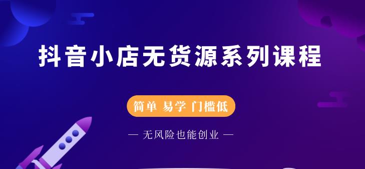 抖音小店无货源系列课程，简单，易学，门槛低-91搞钱