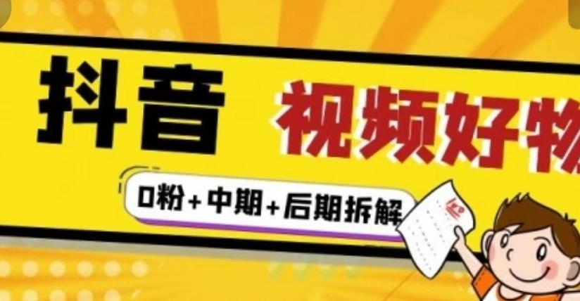 抖音视频好物分享实操课程（0粉+拆解+中期+后期）-91搞钱