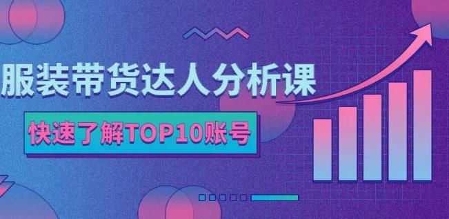 服装带货达人分析课：带你快速了解TOP10账号，玩转服装行业-91搞钱