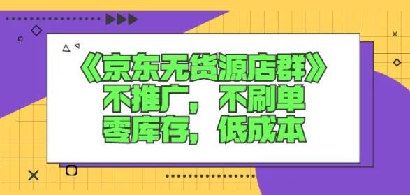 诺思星商学院京东无货源店群课：不推广，不刷单，零库存，低成本-91搞钱