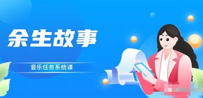余生故事·音乐任务系统课，轻松玩转变现模式-91搞钱