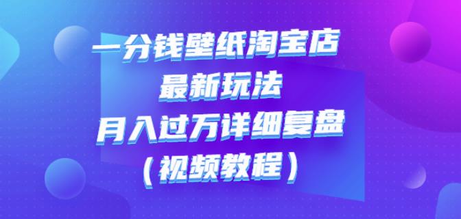一分钱壁纸淘宝店最新玩法：月入过万详细复盘（视频教程）-91搞钱