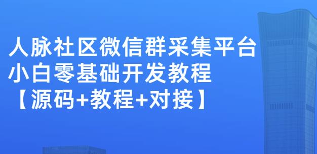 外面卖1000的人脉社区微信群采集平台小白0基础开发教程【源码+教程+对接】-91搞钱