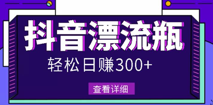 最新抖音漂流瓶发作品项目，日入300-500元没问题【自带流量热度】-91搞钱