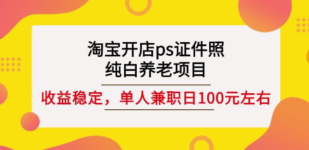 淘宝开店ps证件照，纯白养老项目，单人兼职稳定日100元(教程+软件+素材)-91搞钱