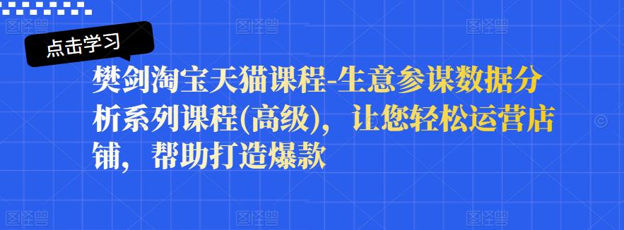 樊剑淘宝天猫课程-生意参谋数据分析系列课程(高级)，让您轻松运营店铺，帮助打造爆款-91搞钱