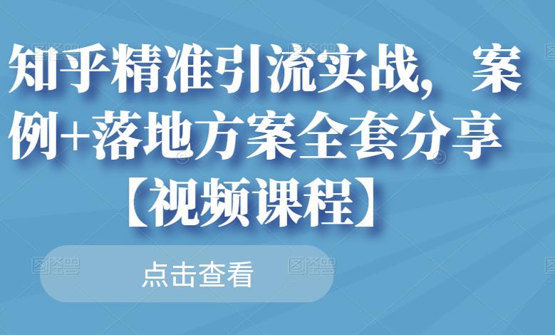 知乎精准引流实战，案例+落地方案全套分享【视频课程】-91搞钱