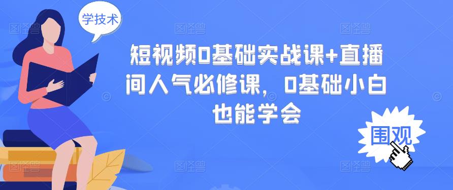 短视频0基础实战课+直播间人气必修课，0基础小白也能学会-91搞钱