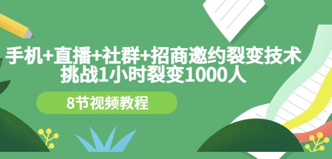 手机+直播+社群+招商邀约裂变技术：挑战1小时裂变1000人（8节视频教程）-91搞钱