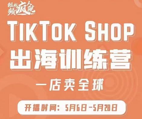 疯人院:TikTok Shop出海训练营（一店卖全球)，出海抢占全球新流量-91搞钱