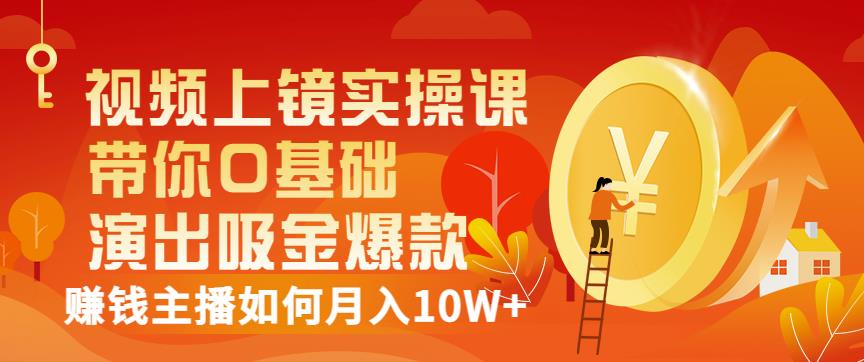 视频上镜实操课：带你0基础演出吸金爆款，赚钱主播如何月入10W+-91搞钱