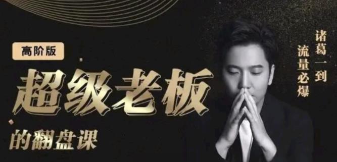 诸葛超级老板的翻盘课（高阶版），实体老板的起号课，诸葛一到流量必爆-91搞钱