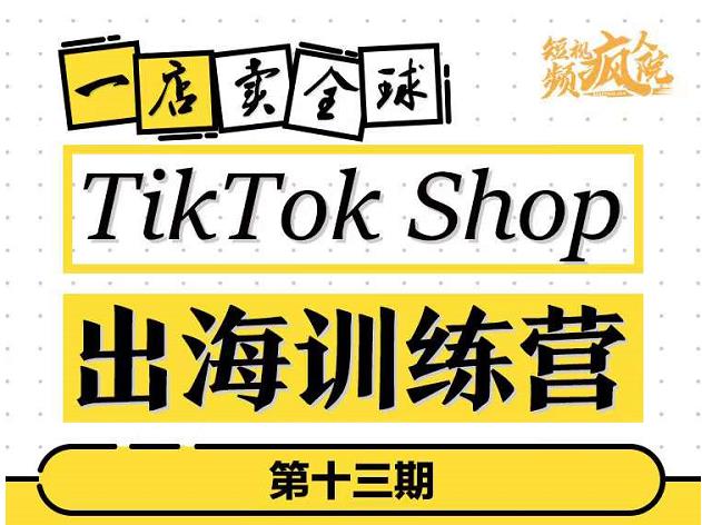 TikTokShop出海训练营（第十三期），打开全球流量新思维，出海抢占全球新流量，一店卖全球-91搞钱