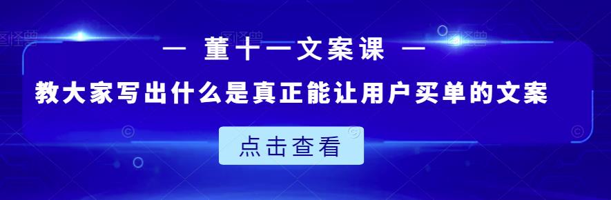 董十一文案课：教大家写出什么是真正能让用户买单的文案-91搞钱