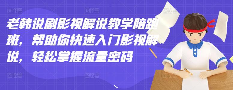 老韩说剧影视解说教学陪跑班，帮助你快速入门影视解说，轻松掌握流量密码-91搞钱