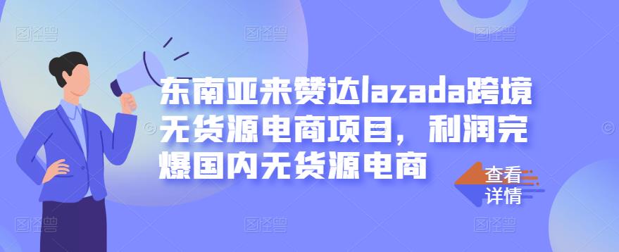 东南亚来赞达lazada跨境无货源电商项目，利润完爆国内无货源电商-91搞钱