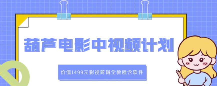 葫芦电影中视频解说教学：价值1499元影视剪辑全教程含软件-91搞钱