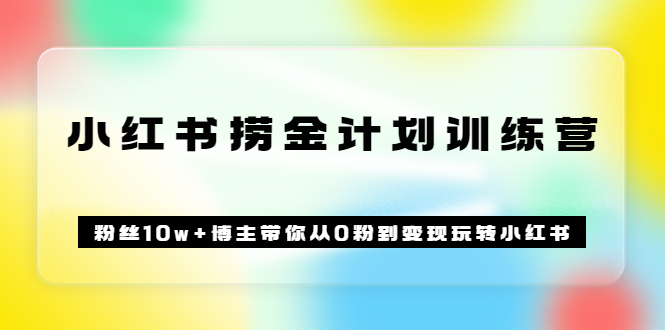 《小红书捞金计划训练营》粉丝10w+博主带你从0粉到变现玩转小红书（72节课)-91搞钱