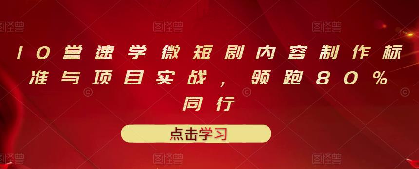 10堂速学微短剧内容制作标准与项目实战，领跑80%同行-91搞钱