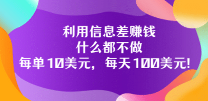 利用信息差赚钱：什么都不做，每单10美元，每天100美元！-91搞钱