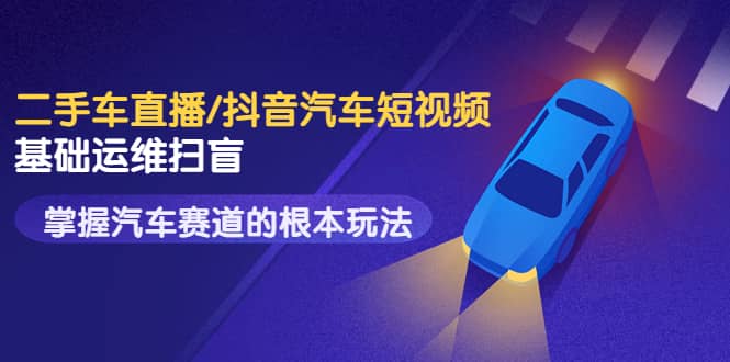 二手车直播/抖音汽车短视频基础运维扫盲，掌握汽车赛道的根本玩法-91搞钱