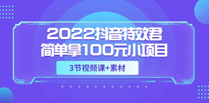 2022抖音特效君简单拿100元小项目，可深耕赚更多（3节视频课+素材）-91搞钱