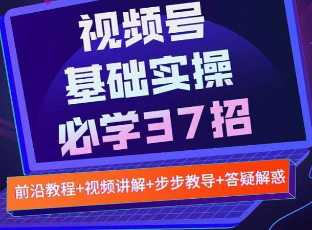 视频号实战基础必学37招，每个步骤都有具体操作流程，简单易懂好操作-91搞钱