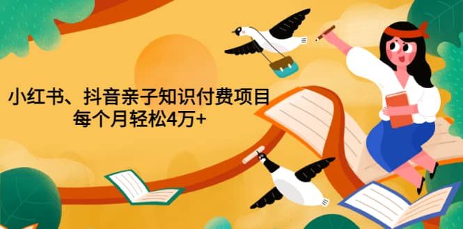 重磅发布小红书、抖音亲子知识付费项目，每个月轻松4万+（价值888元）-91搞钱