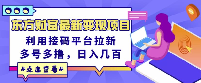 东方财富最新变现项目，利用接码平台拉新，多号多撸，日入几百无压力-91搞钱