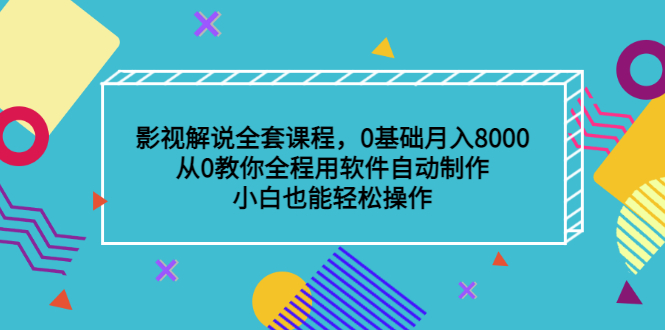 影视解说全套课程，0基础月入8000，从0教你全程用软件自动制作，有手就行-91搞钱