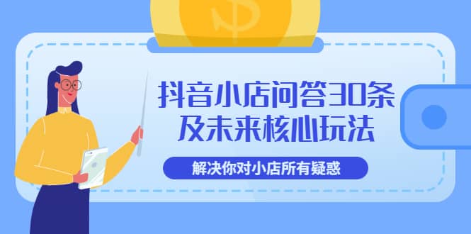 抖音小店问答30条及未来核心玩法，解决你对小店所有疑惑【3节视频课】-91搞钱