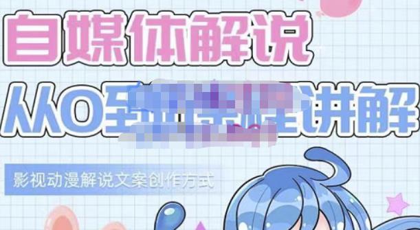 小图图·自媒体解说从0到1课程详解，影视动漫解说文案创作方式-91搞钱