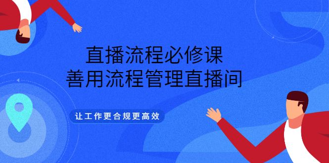 直播流程必修课，善用流程管理直播间，让工作更合规更高效-91搞钱