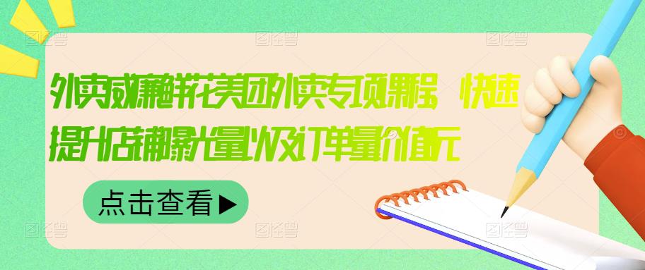 外卖威廉鲜花美团外卖专项课程，快速提升店铺曝光量以及订单量价值2680元-91搞钱