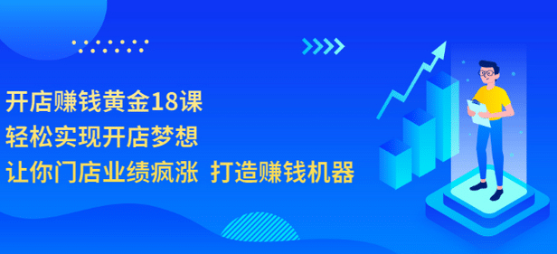 开店赚钱黄金18课，轻松实现开店梦想，让你门店业绩疯涨 打造赚钱机器-91搞钱