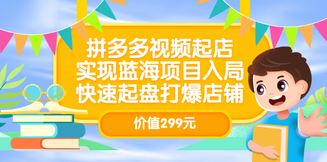 拼多多视频起店，实现蓝海项目入局，快速起盘打爆店铺（价值299元）-91搞钱