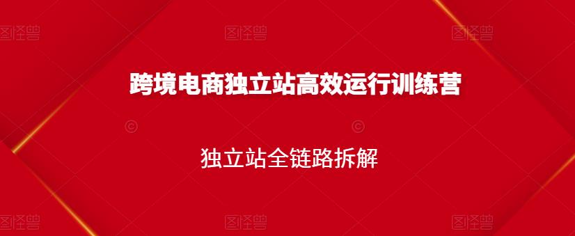 跨境电商独立站高效运行训练营，独立站全链路拆解-91搞钱