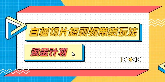 淘金之路第十期实战训练营【直播切片】，小杨哥直播切片短视频带货玩法-91搞钱
