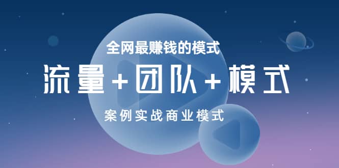 全网最赚钱的模式《流量+团队+模式》案例实战商业模式-91搞钱