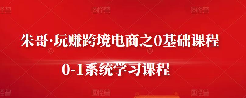 朱哥·玩赚跨境电商之0基础课程，0-1系统学习课程-91搞钱