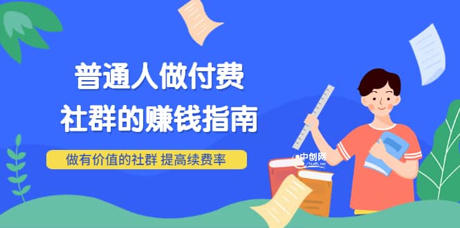 男儿国付费文章《普通人做付费社群的赚钱指南》做有价值的社群，提高续费率-91搞钱