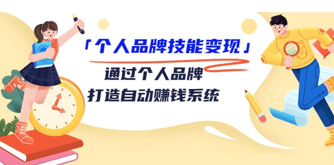 「个人品牌技能变现」通过个人品牌-打造自动赚钱系统（29节视频课程）-91搞钱
